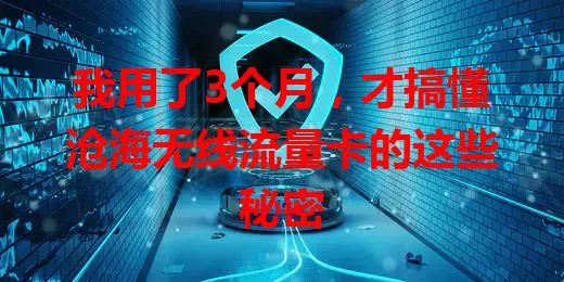 我用了3个月，才搞懂沧海无线流量卡的这些秘密