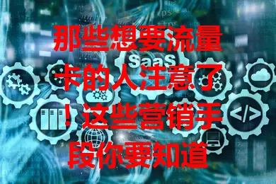 那些想要流量卡的人注意了！这些营销手段你要知道