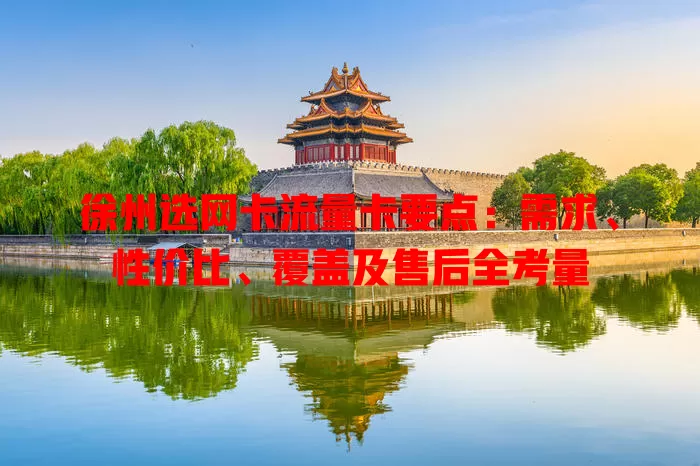 徐州选网卡流量卡要点：需求、性价比、覆盖及售后全考量