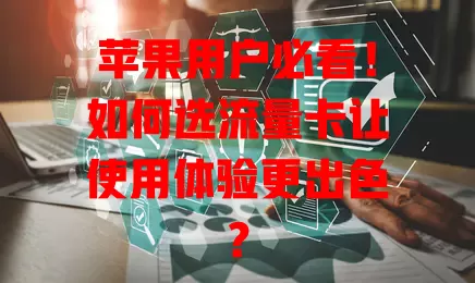 苹果用户必看！如何选流量卡让使用体验更出色？