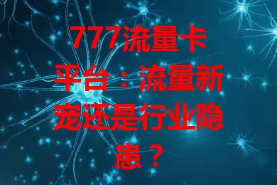 777流量卡平台：流量新宠还是行业隐患？