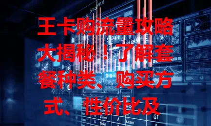 王卡购流量攻略大揭秘！了解套餐种类、购买方式、性价比及 5G 表现，合理用流量，避免费用支出，找到适合自己的套餐和购买方式