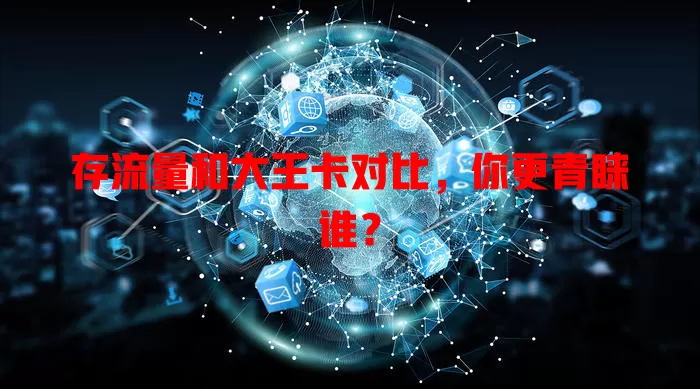 存流量和大王卡对比，你更青睐谁？