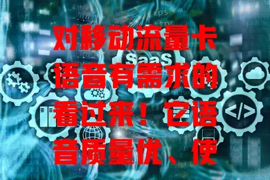 对移动流量卡语音有需求的看过来！它语音质量优、使用便捷，多种套餐可选，商务、普通用户都适用，是通信得力助手，搭建高效语音桥