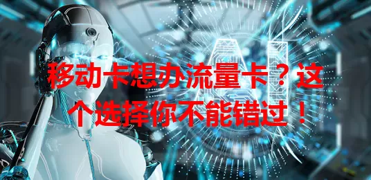 移动卡想办流量卡？这个选择你不能错过！