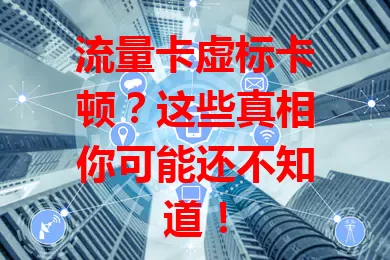 流量卡虚标卡顿？这些真相你可能还不知道！