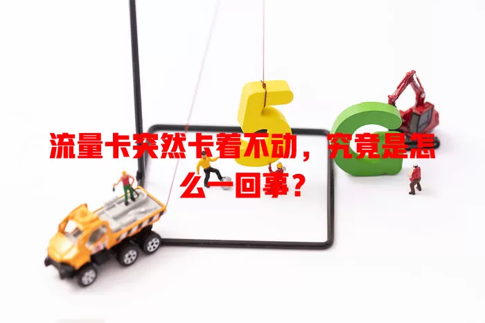流量卡突然卡着不动，究竟是怎么一回事？