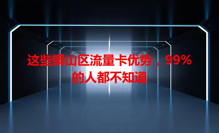 这些铜山区流量卡优势，99%的人都不知道
