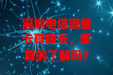 深圳电信流量卡真心卡，你真的了解吗？