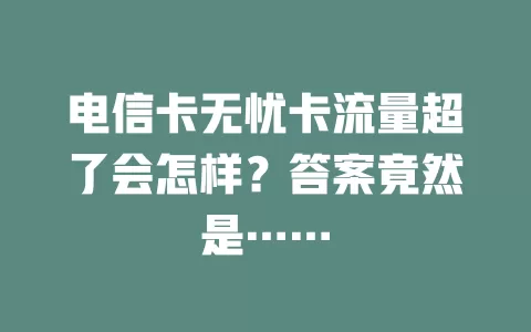 电信卡无忧卡流量超了会怎样？答案竟然是……