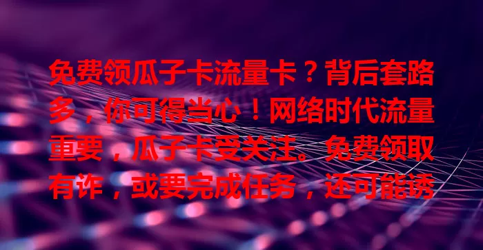 免费领瓜子卡流量卡？背后套路多，你可得当心！网络时代流量重要，瓜子卡受关注。免费领取有诈，或要完成任务，还可能诱导办付费业务，听到消息要警惕，别被误导！