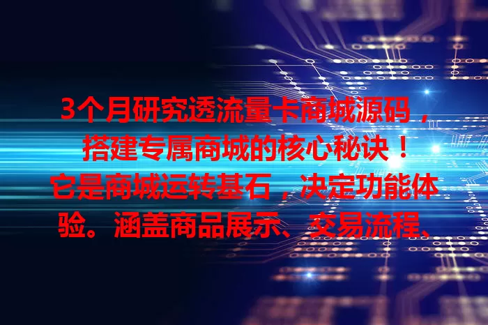 3个月研究透流量卡商城源码，搭建专属商城的核心秘诀！

它是商城运转基石，决定功能体验。涵盖商品展示、交易流程、界面设计及后台管理。掌握源码，节省精力，灵活定制，保障安全稳定，奠定成功基础！