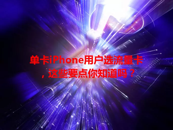 单卡iPhone用户选流量卡，这些要点你知道吗？