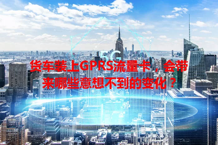货车装上GPRS流量卡，会带来哪些意想不到的变化？