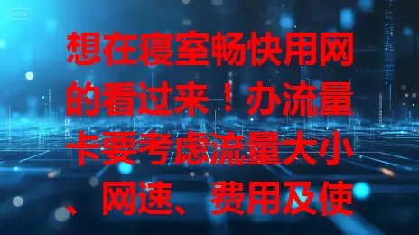 想在寝室畅快用网的看过来！办流量卡要考虑流量大小、网速、费用及使用范围，每月几十GB流量套餐+高速网络+性价比高+留意限制，综合考量才能挑到适合的，让寝室网络生活更便捷愉快