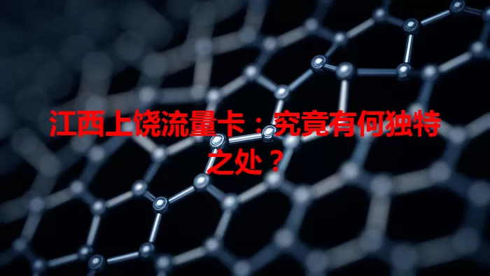 江西上饶流量卡：究竟有何独特之处？