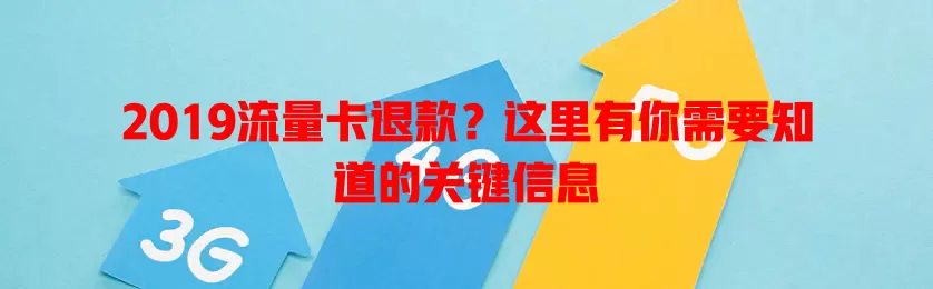 2019流量卡退款？这里有你需要知道的关键信息
