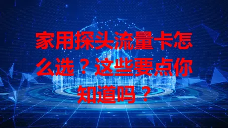 家用探头流量卡怎么选？这些要点你知道吗？