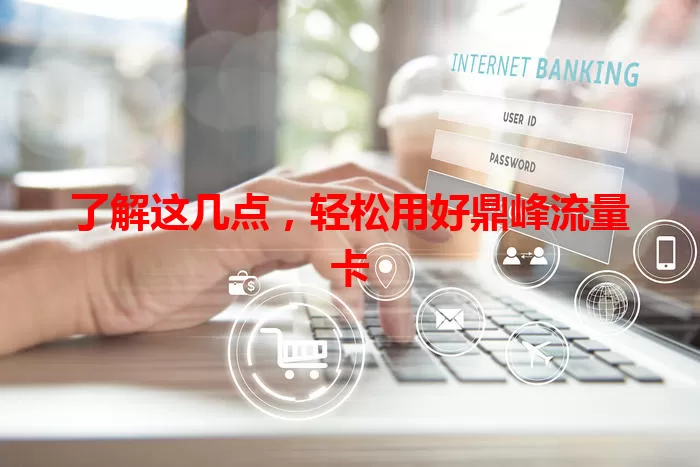 了解这几点，轻松用好鼎峰流量卡