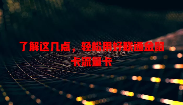 了解这几点，轻松用好联通金鼠卡流量卡
