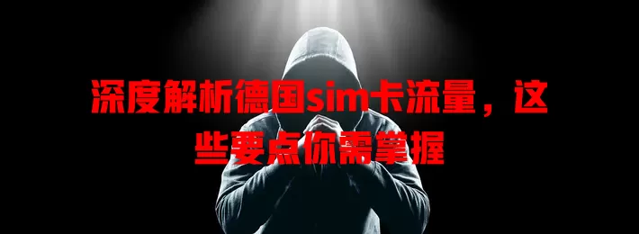 深度解析德国sim卡流量，这些要点你需掌握