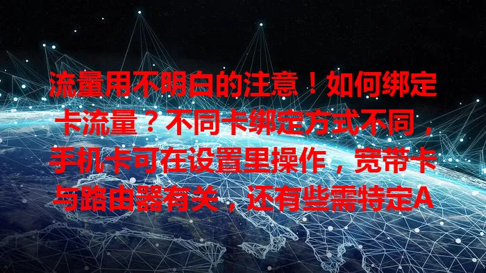 流量用不明白的注意！如何绑定卡流量？不同卡绑定方式不同，手机卡可在设置里操作，宽带卡与路由器有关，还有些需特定APP。绑定要注意卡插好、核对信息，掌握方法畅享网络生活