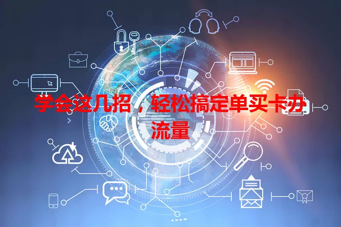 学会这几招，轻松搞定单买卡办流量
