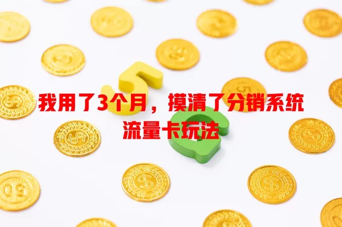 我用了3个月，摸清了分销系统流量卡玩法