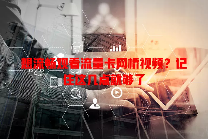 想流畅观看流量卡网桥视频？记住这几点就够了