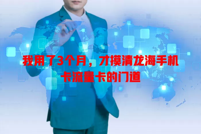 我用了3个月，才摸清龙海手机卡流量卡的门道