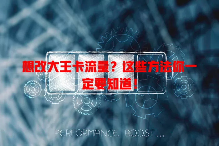 想改大王卡流量？这些方法你一定要知道！