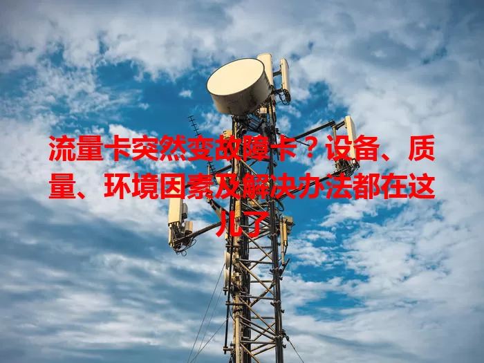 流量卡突然变故障卡？设备、质量、环境因素及解决办法都在这儿了