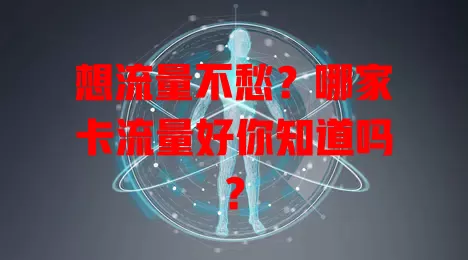 想流量不愁？哪家卡流量好你知道吗？