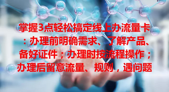 掌握3点轻松搞定线上办流量卡：办理前明确需求、了解产品、备好证件；办理时按流程操作；办理后留意流量、规则，遇问题找客服，保管好卡和信息