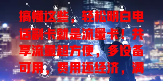 搞懂这些，轻松明白电话副卡就是流量卡！共享流量超方便，多设备可用，费用还经济，满足多样上网需求