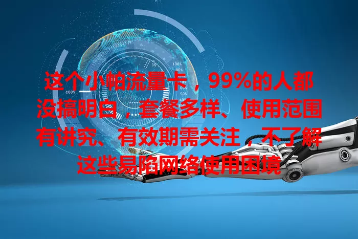 这个小帕流量卡，99%的人都没搞明白，套餐多样、使用范围有讲究、有效期需关注，不了解这些易陷网络使用困境
