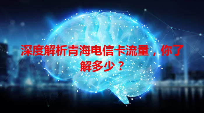 深度解析青海电信卡流量，你了解多少？