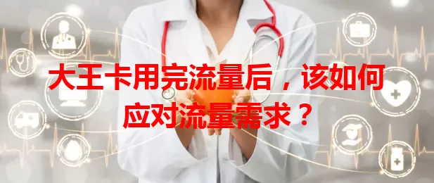 大王卡用完流量后，该如何应对流量需求？