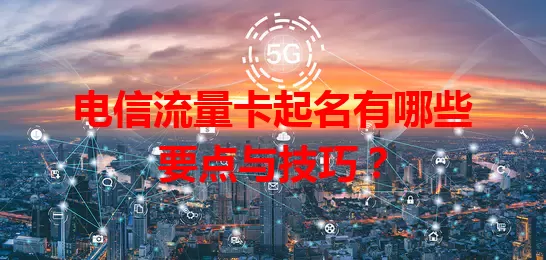 电信流量卡起名有哪些要点与技巧？
