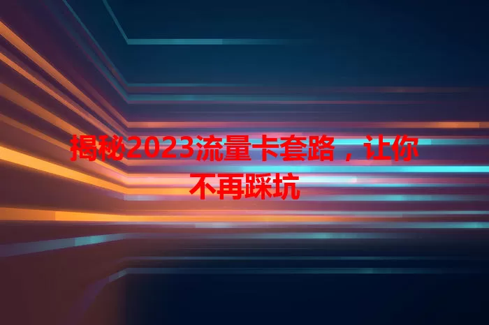 揭秘2023流量卡套路，让你不再踩坑