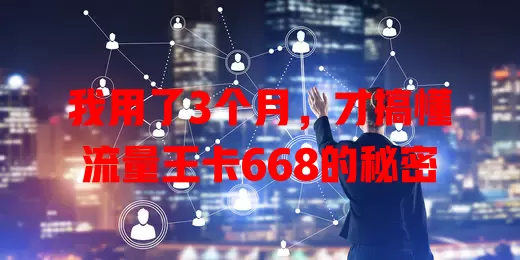 我用了3个月，才搞懂流量王卡668的秘密