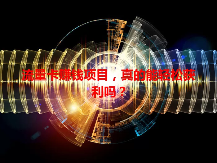 流量卡赚钱项目，真的能轻松获利吗？