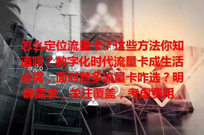 怎么定位流量卡？这些方法你知道吗？数字化时代流量卡成生活必需，面对繁多流量卡咋选？明确需求，关注覆盖，考虑费用，留意有效期和充值方式，综合考量选适合的卡畅享便捷