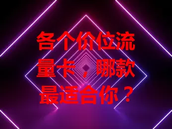 各个价位流量卡，哪款最适合你？