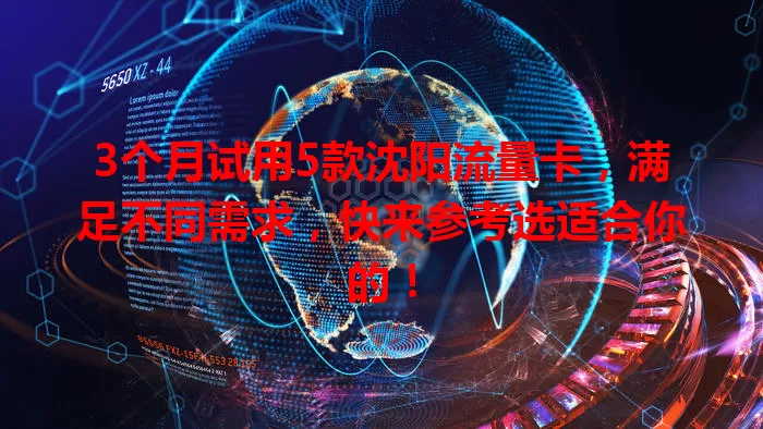 3个月试用5款沈阳流量卡，满足不同需求，快来参考选适合你的！