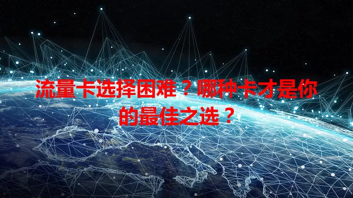 流量卡选择困难？哪种卡才是你的最佳之选？