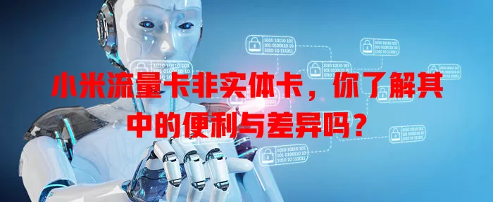 小米流量卡非实体卡，你了解其中的便利与差异吗？