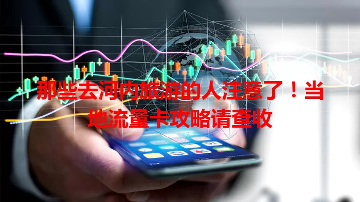 那些去河内旅游的人注意了！当地流量卡攻略请查收