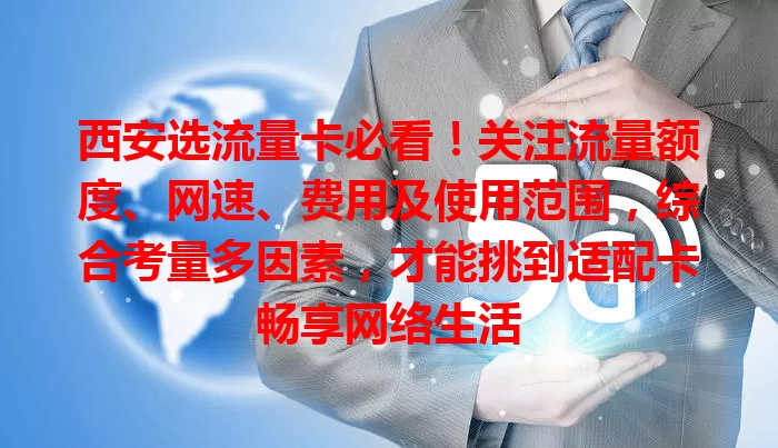 西安选流量卡必看！关注流量额度、网速、费用及使用范围，综合考量多因素，才能挑到适配卡畅享网络生活