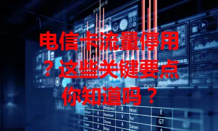 电信卡流量停用？这些关键要点你知道吗？